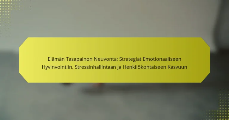Elämän Tasapainon Neuvonta: Strategiat Emotionaaliseen Hyvinvointiin, Stressinhallintaan ja Henkilökohtaiseen Kasvuun
