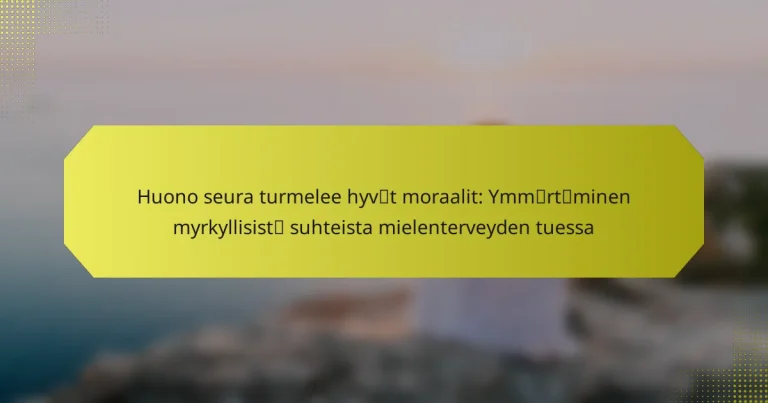 Huono seura turmelee hyvät moraalit: Ymmärtäminen myrkyllisistä suhteista mielenterveyden tuessa