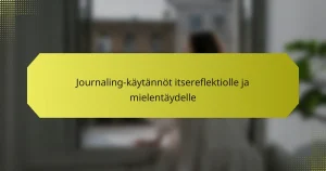 Journaling-käytännöt itsereflektiolle ja mielentäydelle