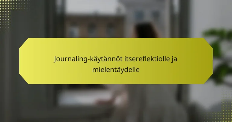 Journaling-käytännöt itsereflektiolle ja mielentäydelle