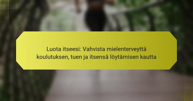 Luota itseesi: Vahvista mielenterveyttä koulutuksen, tuen ja itsensä löytämisen kautta