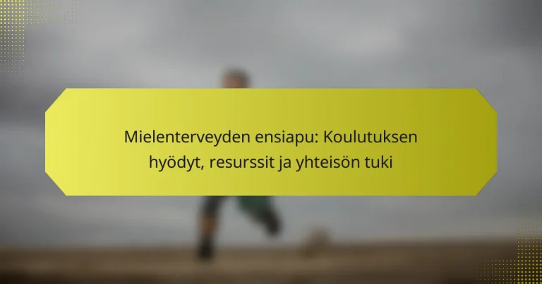 Mielenterveyden ensiapu: Koulutuksen hyödyt, resurssit ja yhteisön tuki