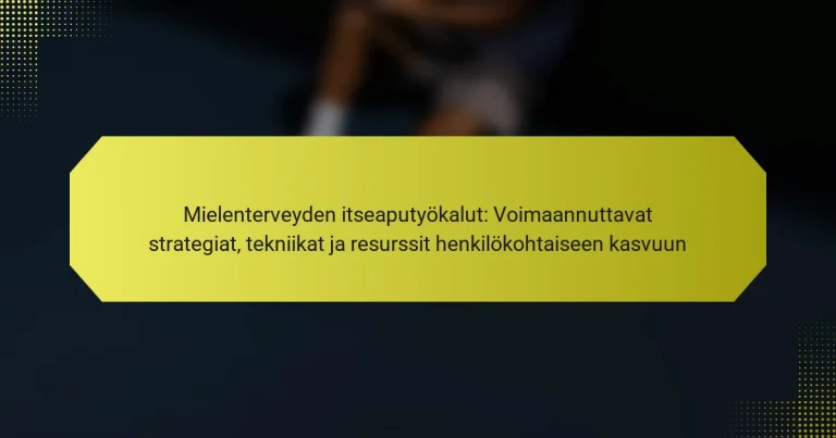 Mielenterveyden itseaputyökalut: Voimaannuttavat strategiat, tekniikat ja resurssit henkilökohtaiseen kasvuun