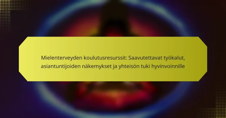 Mielenterveyden koulutusresurssit: Saavutettavat työkalut, asiantuntijoiden näkemykset ja yhteisön tuki hyvinvoinnille