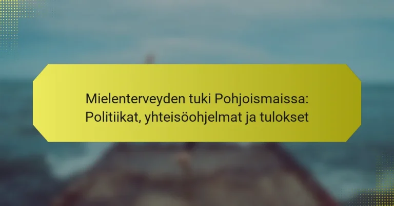 Mielenterveyden tuki Pohjoismaissa: Politiikat, yhteisöohjelmat ja tulokset