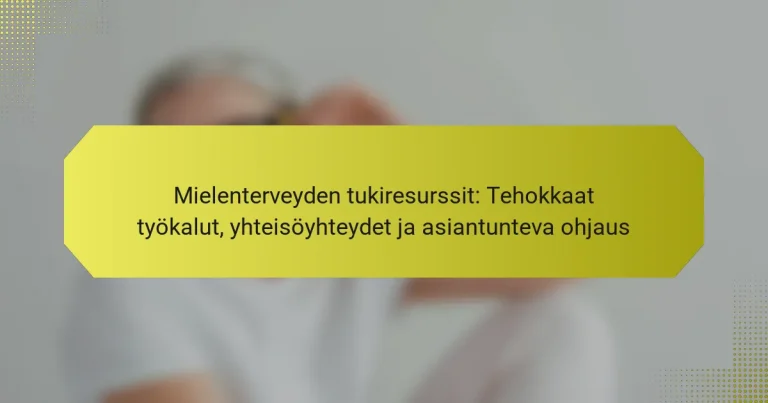 Mielenterveyden tukiresurssit: Tehokkaat työkalut, yhteisöyhteydet ja asiantunteva ohjaus
