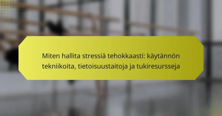 Miten hallita stressiä tehokkaasti: käytännön tekniikoita, tietoisuustaitoja ja tukiresursseja