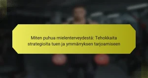 Miten puhua mielenterveydestä: Tehokkaita strategioita tuen ja ymmärryksen tarjoamiseen