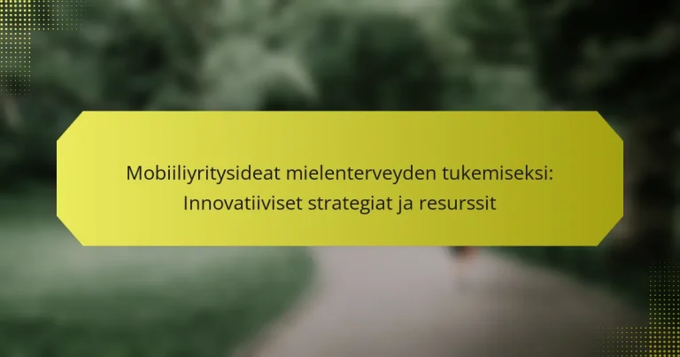 Mobiiliyritysideat mielenterveyden tukemiseksi: Innovatiiviset strategiat ja resurssit