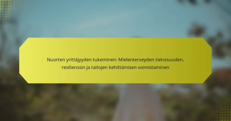 Nuorten yrittäjyyden tukeminen: Mielenterveyden tietoisuuden, resilienssin ja taitojen kehittämisen voimistaminen