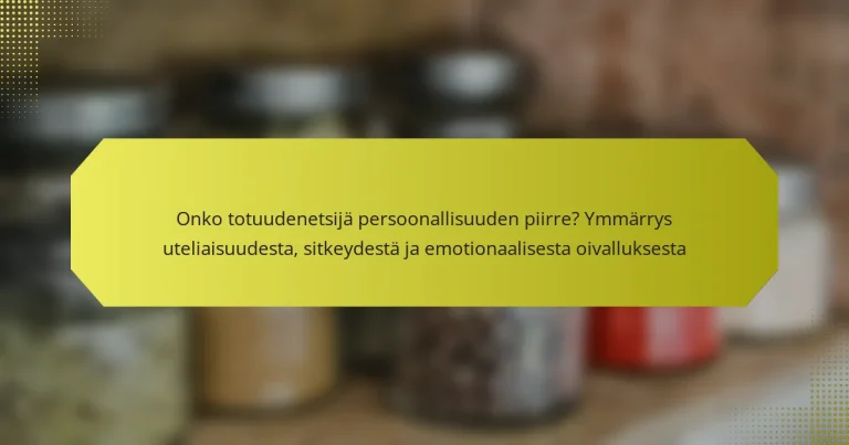Onko totuudenetsijä persoonallisuuden piirre? Ymmärrys uteliaisuudesta, sitkeydestä ja emotionaalisesta oivalluksesta