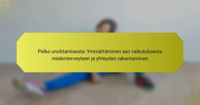 Pelko unohtamisesta: Ymmärtäminen sen vaikutuksesta mielenterveyteen ja yhteyden rakentaminen
