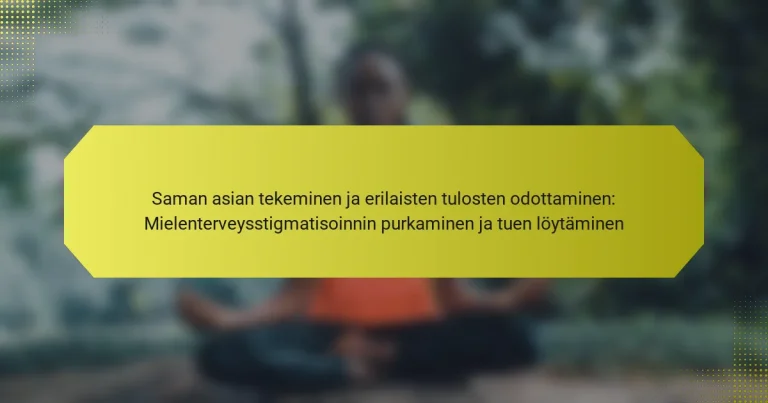 Saman asian tekeminen ja erilaisten tulosten odottaminen: Mielenterveysstigmatisoinnin purkaminen ja tuen löytäminen