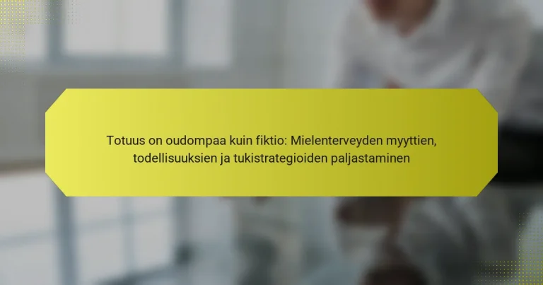 Totuus on oudompaa kuin fiktio: Mielenterveyden myyttien, todellisuuksien ja tukistrategioiden paljastaminen