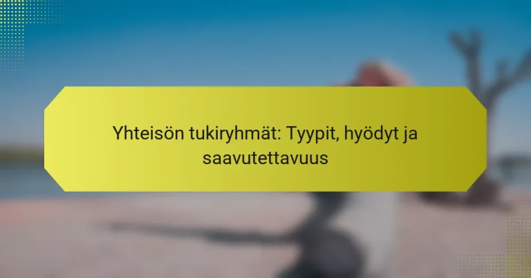 Yhteisön tukiryhmät: Tyypit, hyödyt ja saavutettavuus