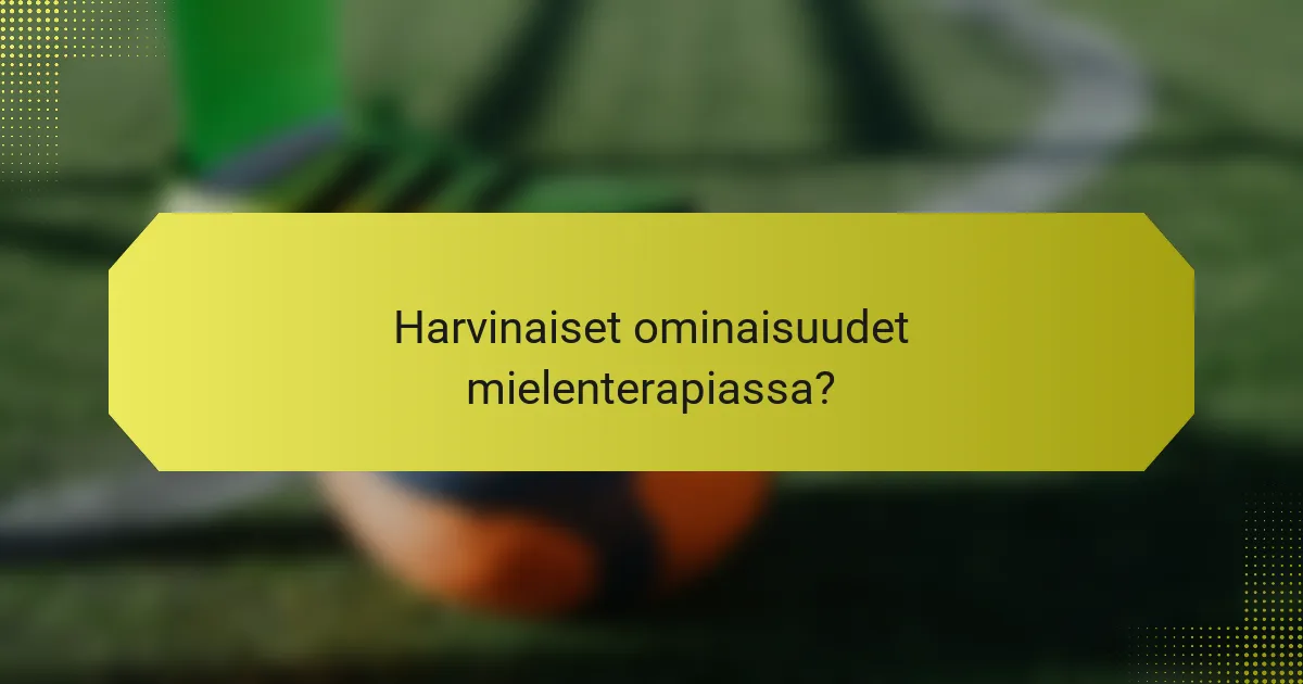 Harvinaiset ominaisuudet mielenterapiassa?