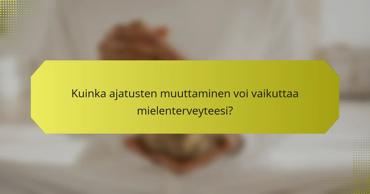 Kuinka ajatusten muuttaminen voi vaikuttaa mielenterveyteesi?
