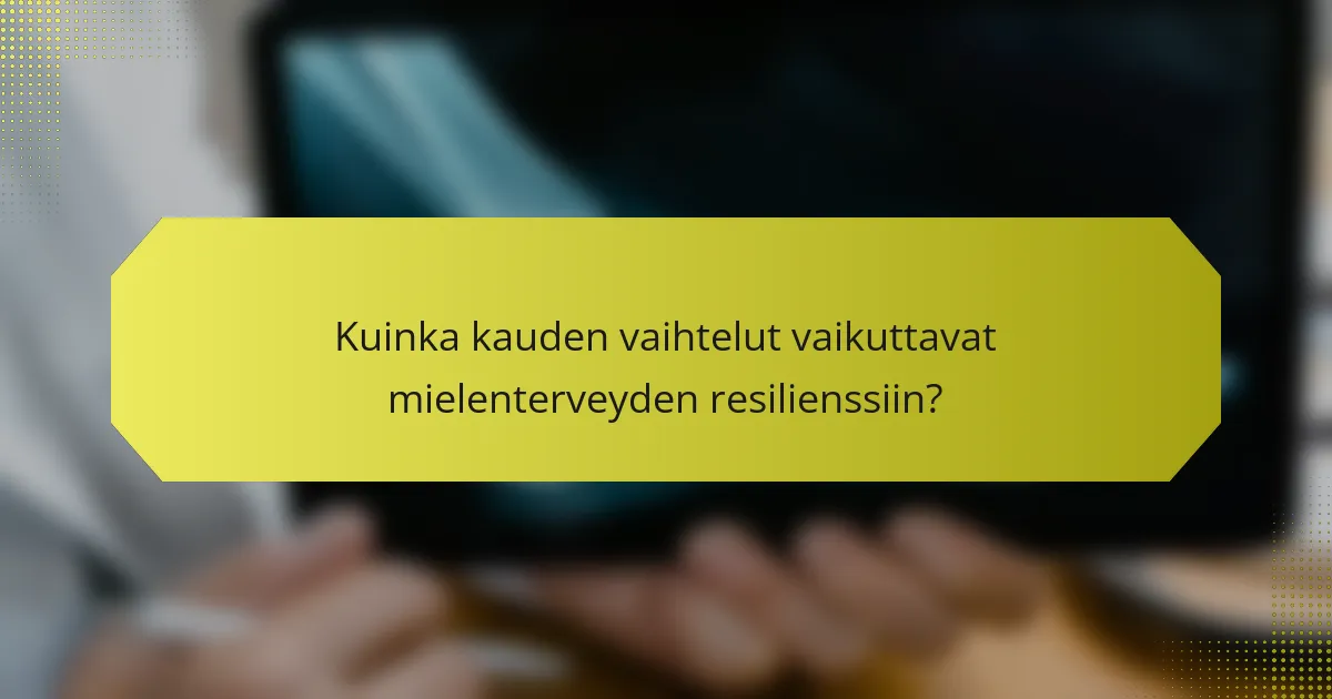Kuinka kauden vaihtelut vaikuttavat mielenterveyden resilienssiin?