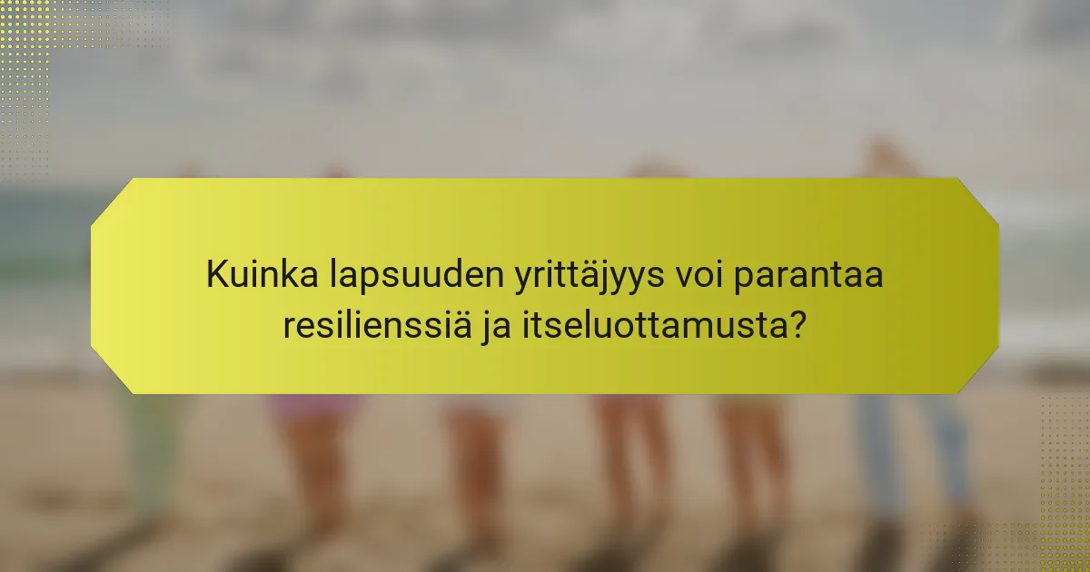 Kuinka lapsuuden yrittäjyys voi parantaa resilienssiä ja itseluottamusta?