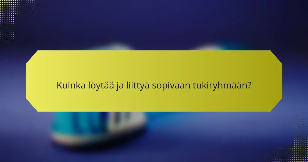 Kuinka löytää ja liittyä sopivaan tukiryhmään?
