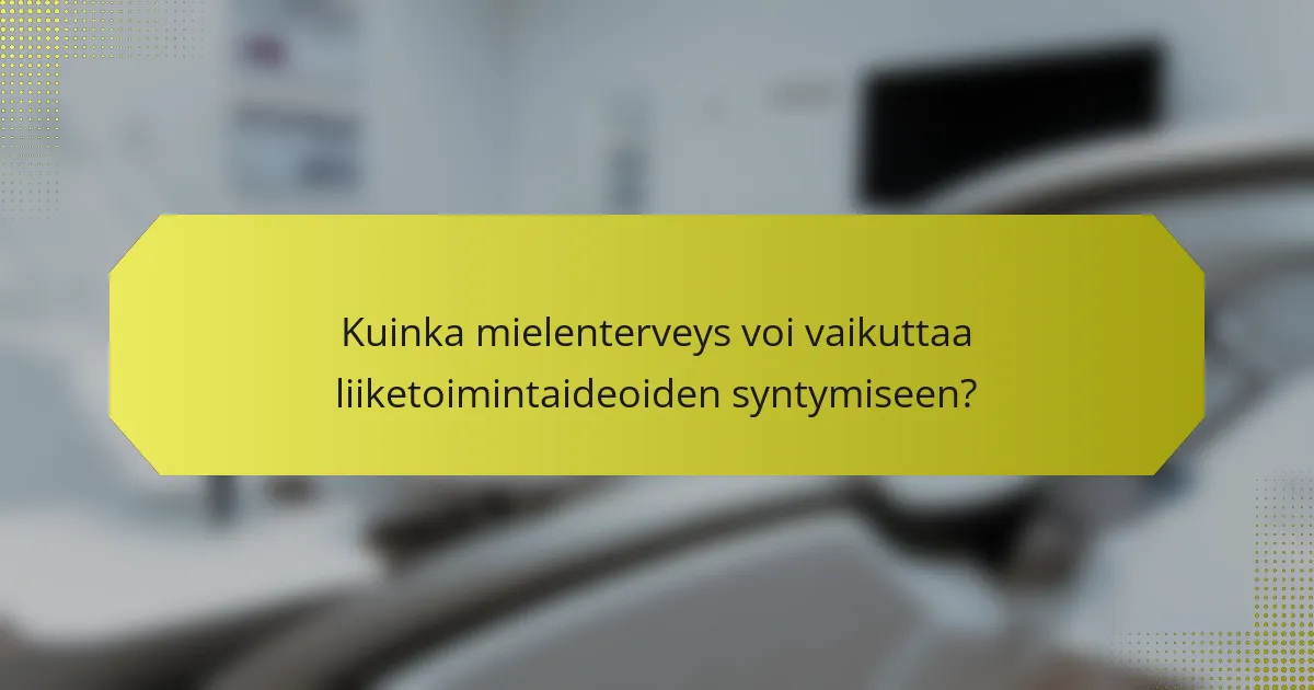 Kuinka mielenterveys voi vaikuttaa liiketoimintaideoiden syntymiseen?