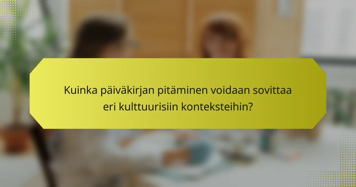 Kuinka päiväkirjan pitäminen voidaan sovittaa eri kulttuurisiin konteksteihin?