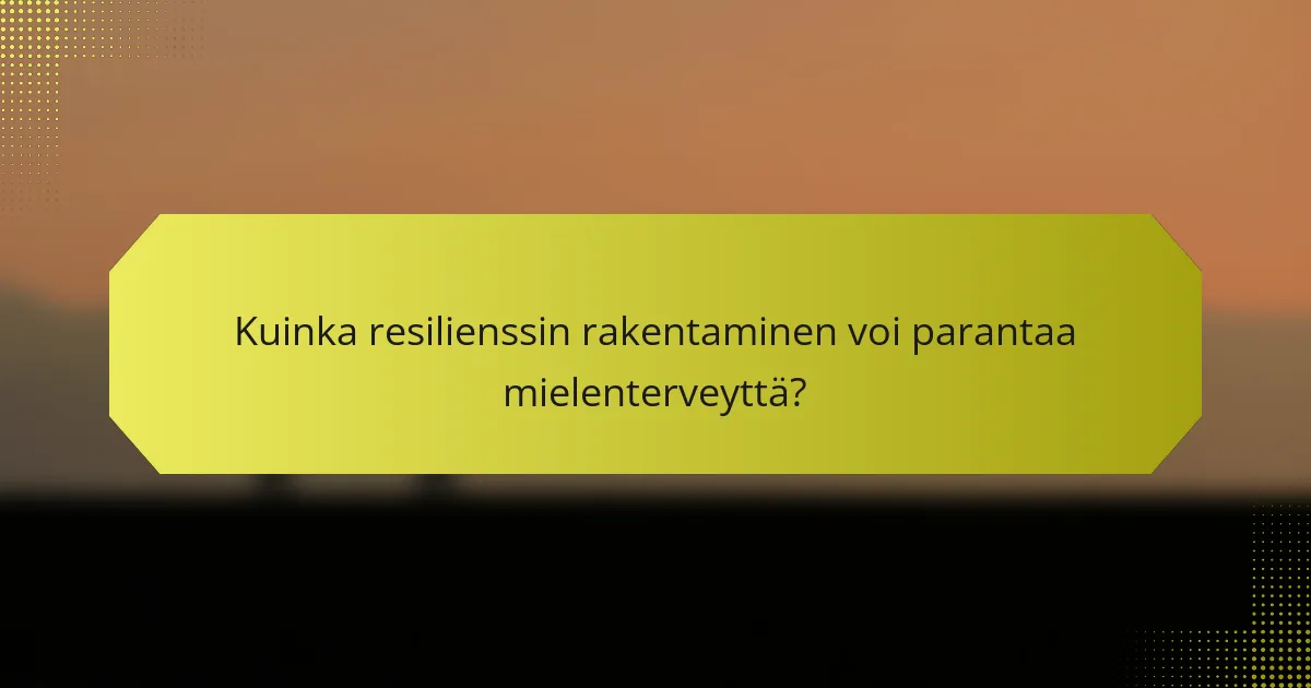Kuinka resilienssin rakentaminen voi parantaa mielenterveyttä?