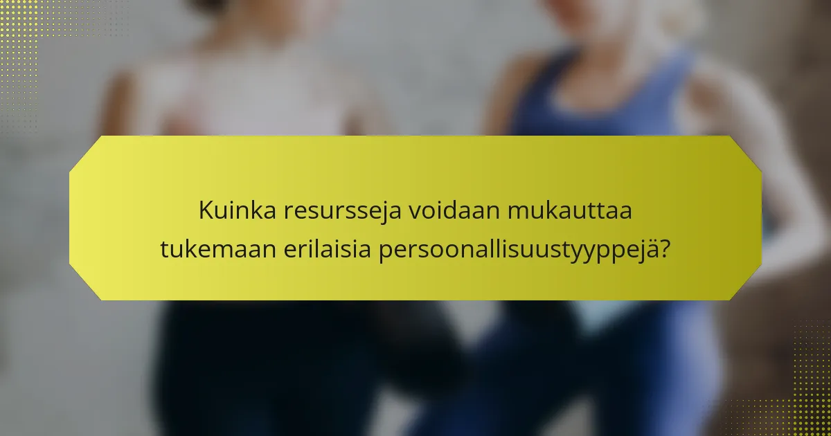 Kuinka resursseja voidaan mukauttaa tukemaan erilaisia persoonallisuustyyppejä?