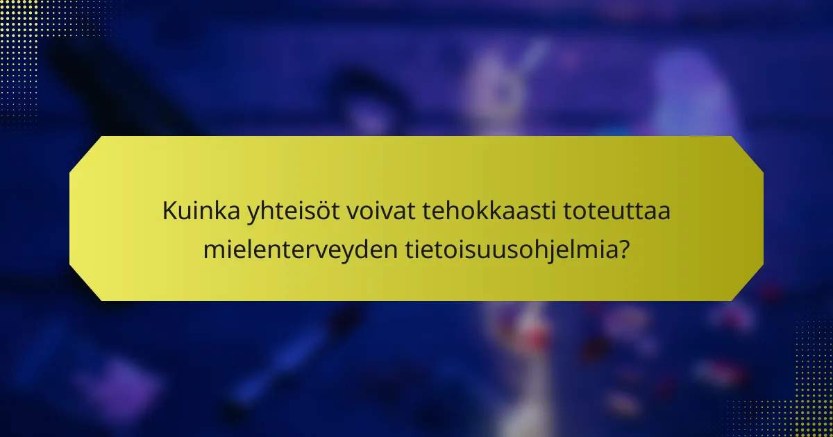 Kuinka yhteisöt voivat tehokkaasti toteuttaa mielenterveyden tietoisuusohjelmia?