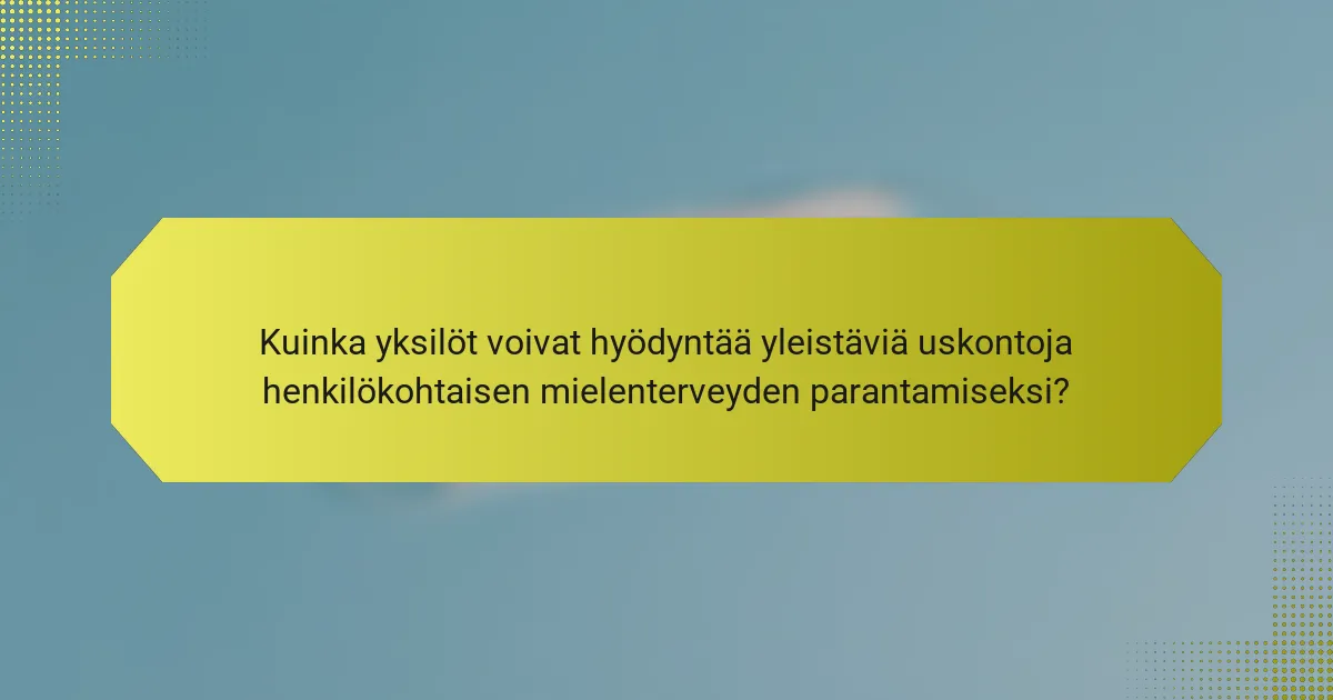 Kuinka yksilöt voivat hyödyntää yleistäviä uskontoja henkilökohtaisen mielenterveyden parantamiseksi?