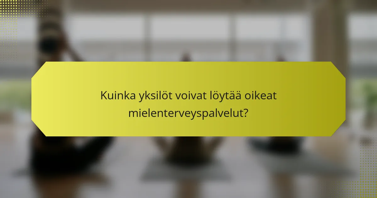 Kuinka yksilöt voivat löytää oikeat mielenterveyspalvelut?