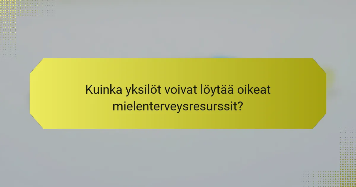 Kuinka yksilöt voivat löytää oikeat mielenterveysresurssit?