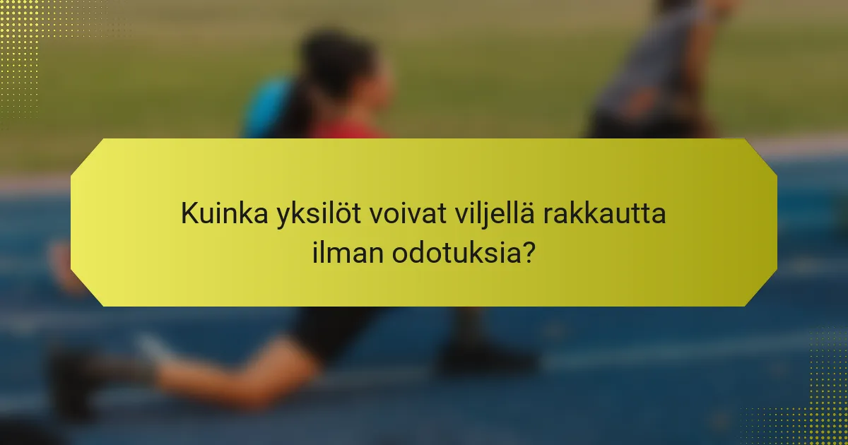 Kuinka yksilöt voivat viljellä rakkautta ilman odotuksia?