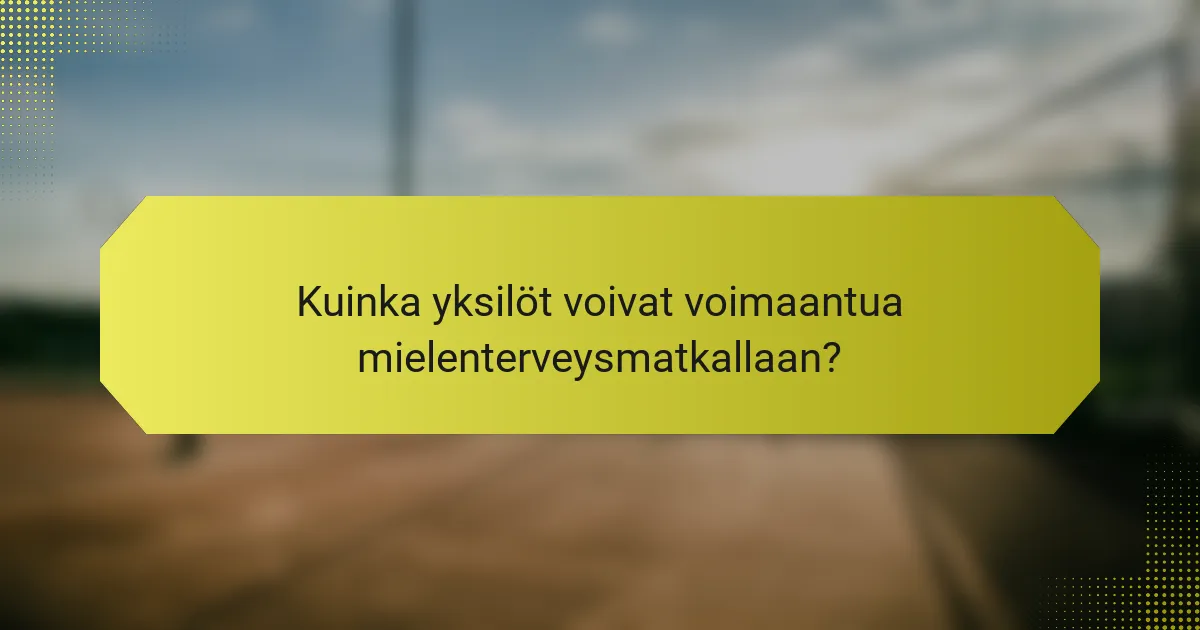 Kuinka yksilöt voivat voimaantua mielenterveysmatkallaan?