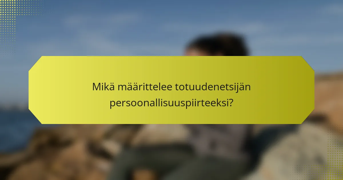 Mikä määrittelee totuudenetsijän persoonallisuuspiirteeksi?