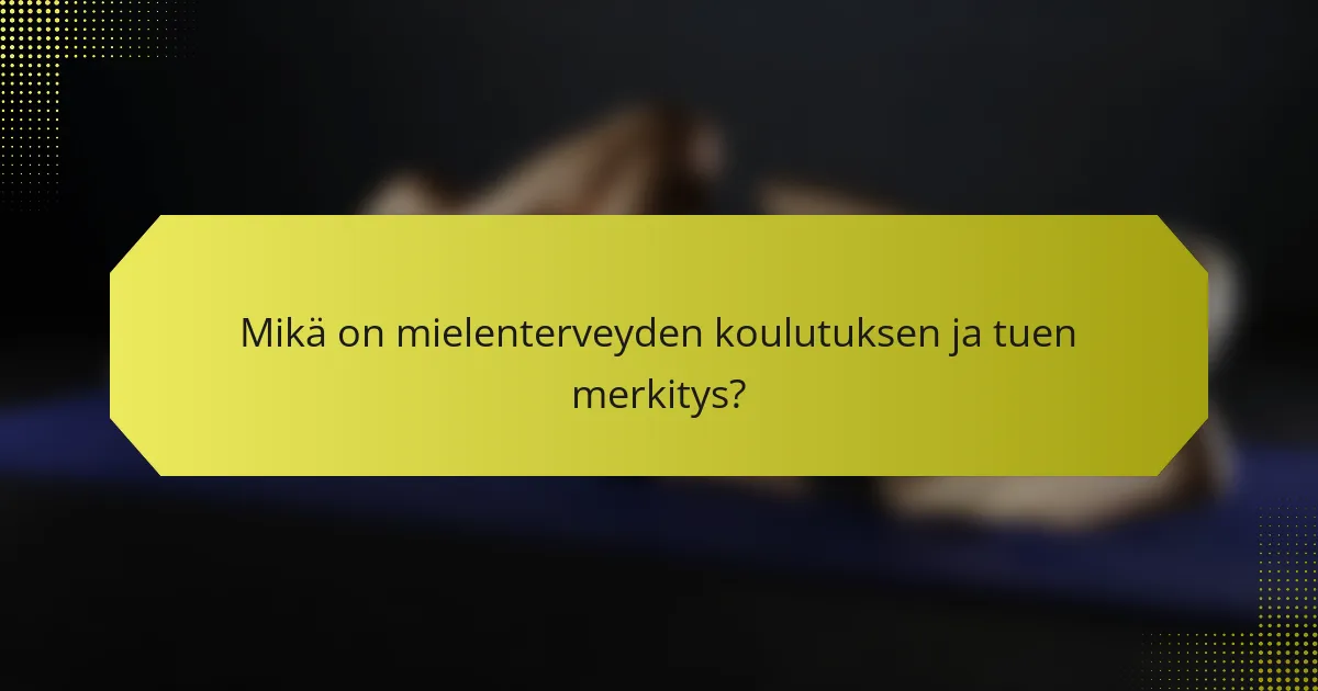 Mikä on mielenterveyden koulutuksen ja tuen merkitys?