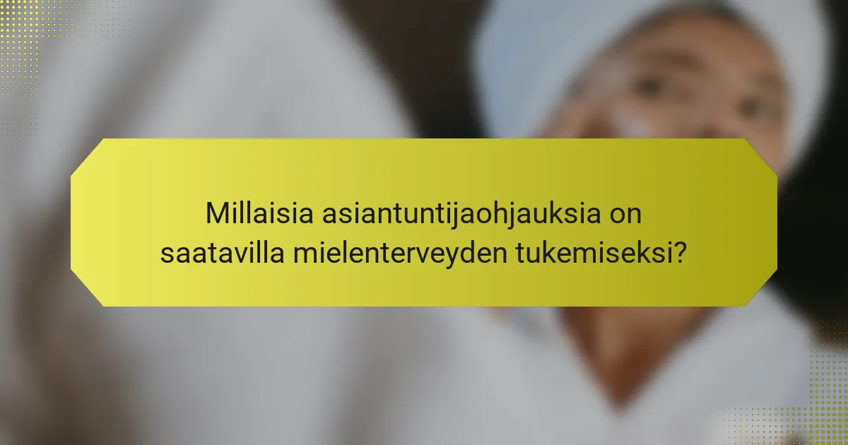 Millaisia asiantuntijaohjauksia on saatavilla mielenterveyden tukemiseksi?