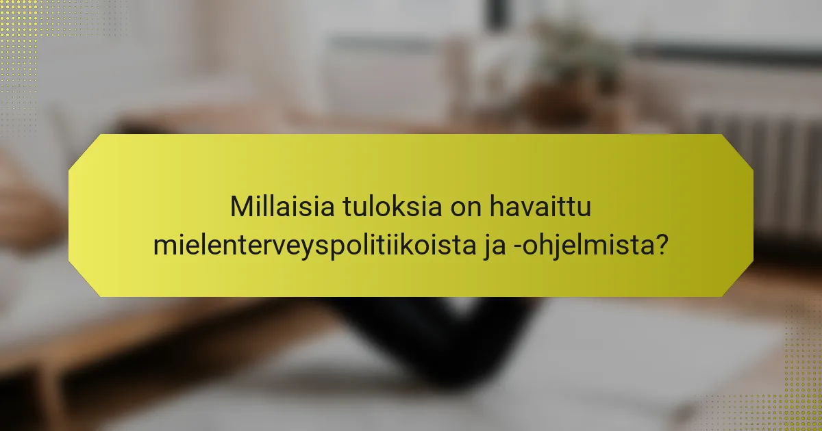 Millaisia tuloksia on havaittu mielenterveyspolitiikoista ja -ohjelmista?