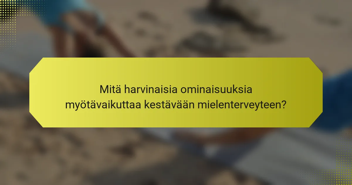 Mitä harvinaisia ominaisuuksia myötävaikuttaa kestävään mielenterveyteen?