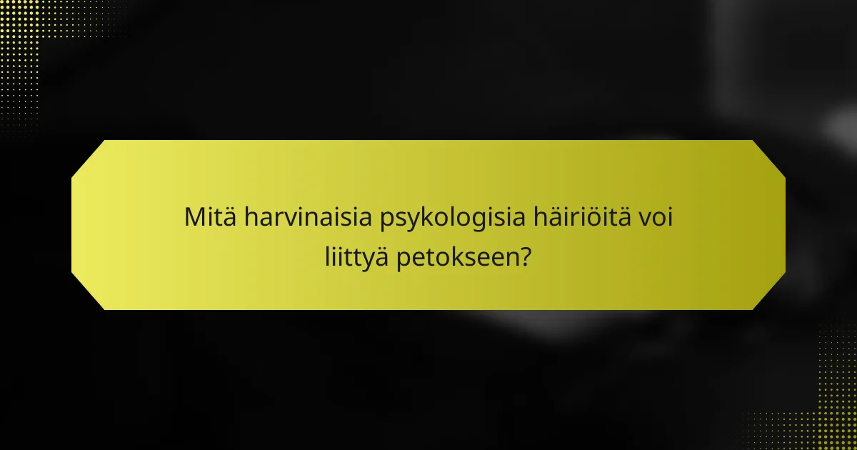 Mitä harvinaisia psykologisia häiriöitä voi liittyä petokseen?