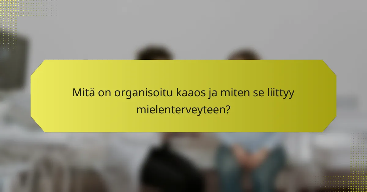 Mitä on organisoitu kaaos ja miten se liittyy mielenterveyteen?