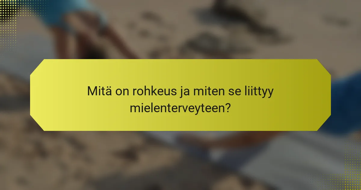 Mitä on rohkeus ja miten se liittyy mielenterveyteen?