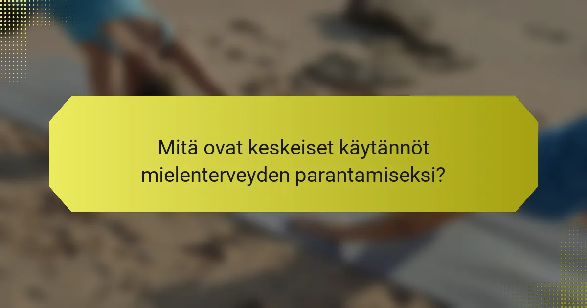 Mitä ovat keskeiset käytännöt mielenterveyden parantamiseksi?