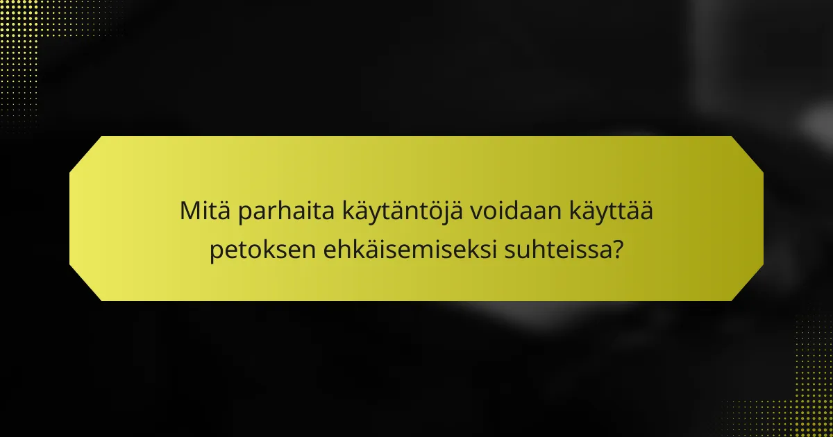 Mitä parhaita käytäntöjä voidaan käyttää petoksen ehkäisemiseksi suhteissa?
