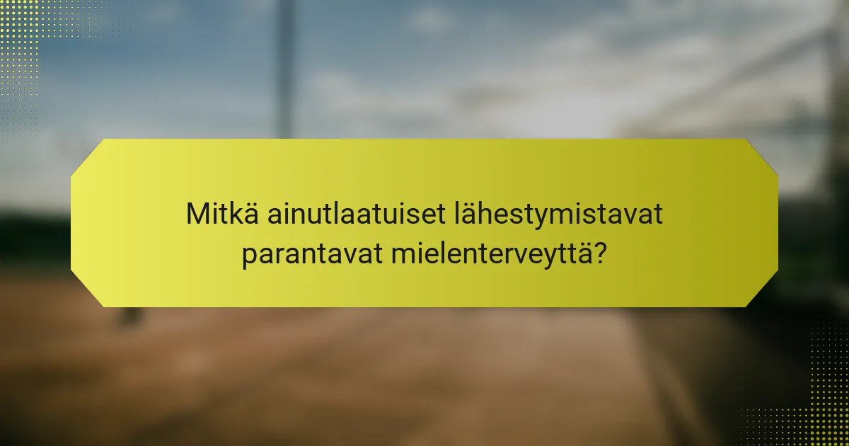 Mitkä ainutlaatuiset lähestymistavat parantavat mielenterveyttä?