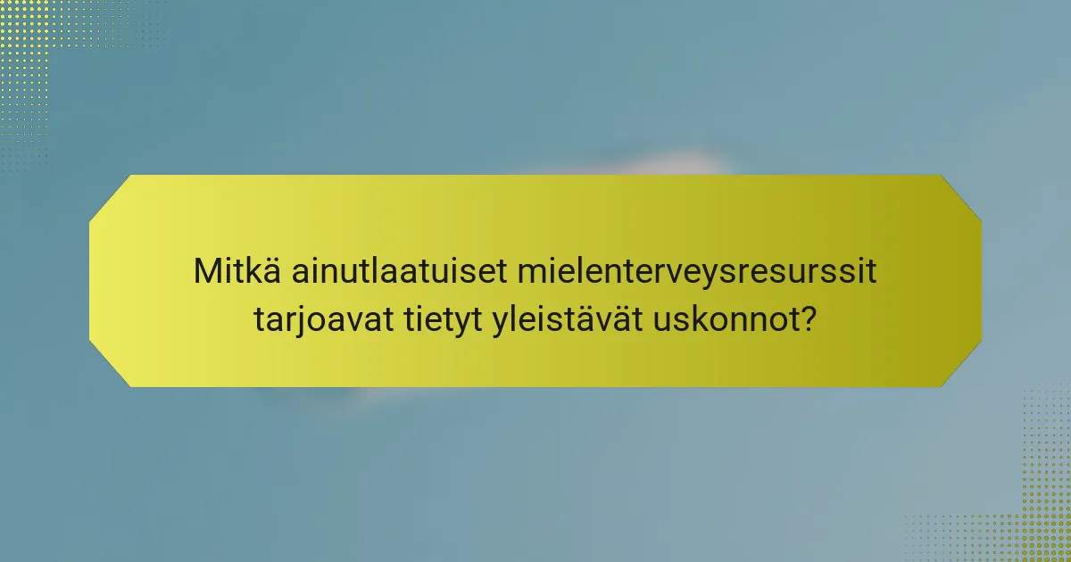 Mitkä ainutlaatuiset mielenterveysresurssit tarjoavat tietyt yleistävät uskonnot?