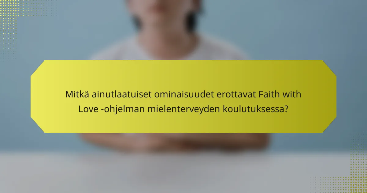 Mitkä ainutlaatuiset ominaisuudet erottavat Faith with Love -ohjelman mielenterveyden koulutuksessa?