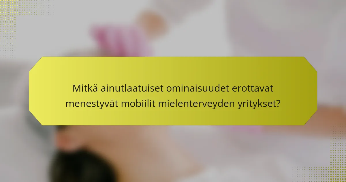 Mitkä ainutlaatuiset ominaisuudet erottavat menestyvät mobiilit mielenterveyden yritykset?