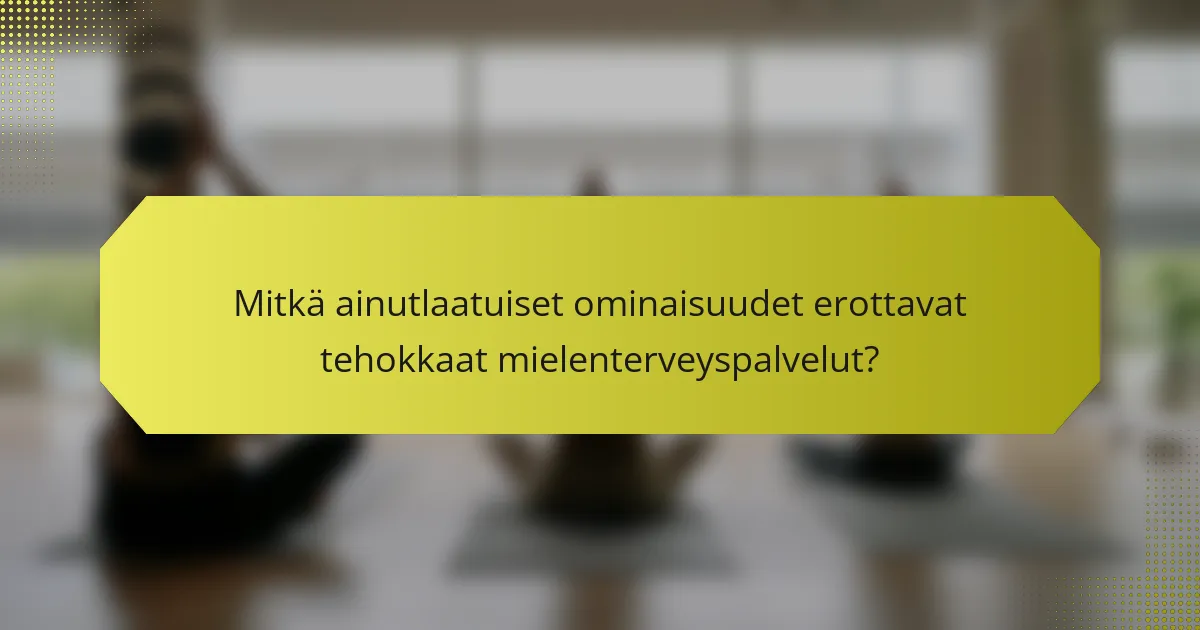 Mitkä ainutlaatuiset ominaisuudet erottavat tehokkaat mielenterveyspalvelut?