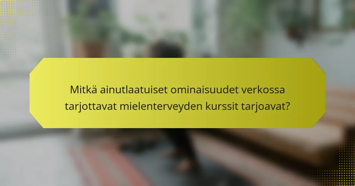 Mitkä ainutlaatuiset ominaisuudet verkossa tarjottavat mielenterveyden kurssit tarjoavat?